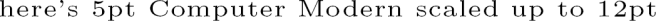 {\font\cmbig=cmr5 at12pt\cmbig here's 5pt Computer Modern scaled up to 12pt}